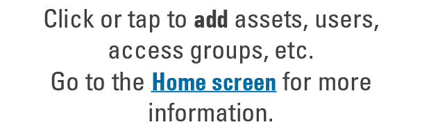Click or tap to add assets, users, access groups, etc. Go to the Home screen for more information. 