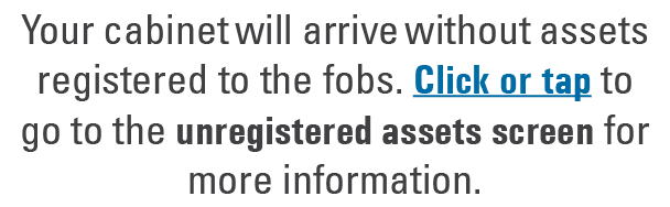 Your cabinet will arrive without assets registered to the fobs. Click or tap to go to the unregistered assets screen ...