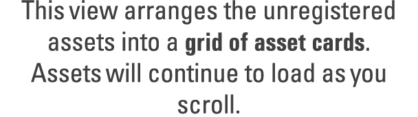 This view arranges the unregistered assets into a grid of asset cards. Assets will continue to load as you scroll.