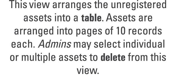 This view arranges the unregistered assets into a table. Assets are arranged into pages of 10 records each. Admins ma...