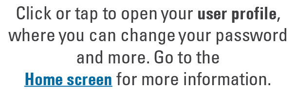 Click or tap to open your user profile, where you can change your password and more. Go to the Home screen for more i...
