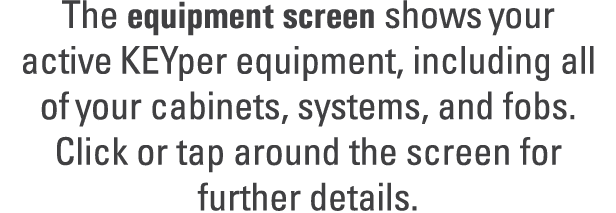 The equipment screen shows your active KEYper equipment, including all of your cabinets, systems, and fobs. Click or ...