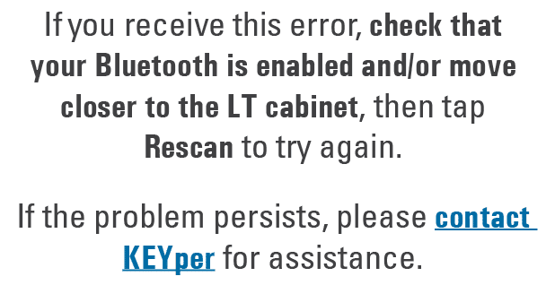 If you receive this error, check that your Bluetooth is enabled and/or move closer to the LT cabinet, then tap Rescan...