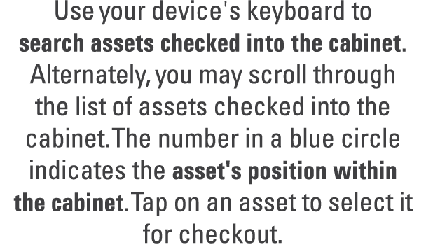 Use your device's keyboard to search assets checked into the cabinet. Alternately, you may scroll through the list of...