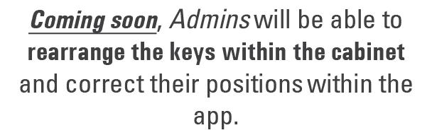 Coming soon, Admins will be able to rearrange the keys within the cabinet and correct their positions within the app.