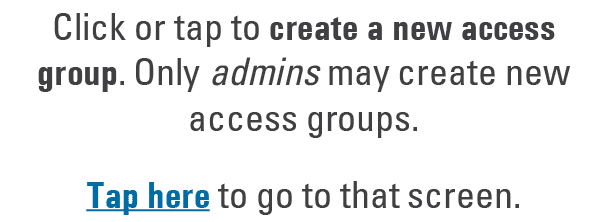 Click or tap to create a new access group. Only admins may create new access groups. Tap here to go to that screen.