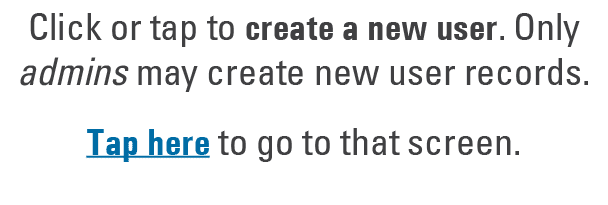 Click or tap to create a new user. Only admins may create new user records. Tap here to go to that screen.