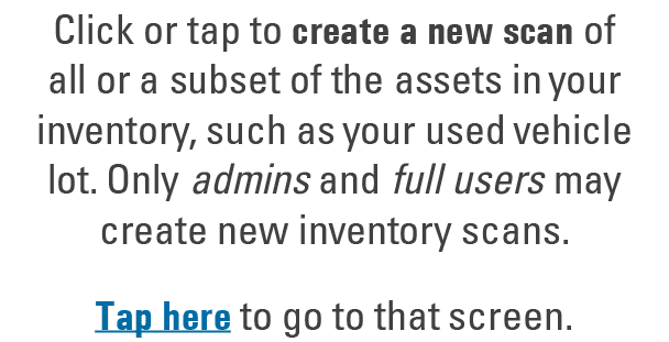 Click or tap to create a new scan of all or a subset of the assets in your inventory, such as your used vehicle lot. ...