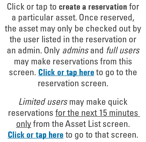 Click or tap to create a reservation for a particular asset. Once reserved, the asset may only be checked out by the ...