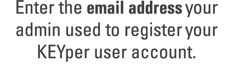 Enter the email address your admin used to register your KEYper user account.