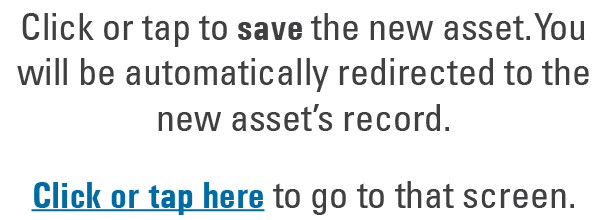Click or tap to save the new asset. You will be automatically redirected to the new asset’s record. Click or tap here...