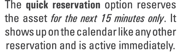 The quick reservation option reserves the asset for the next 15 minutes only. It shows up on the calendar like any ot...