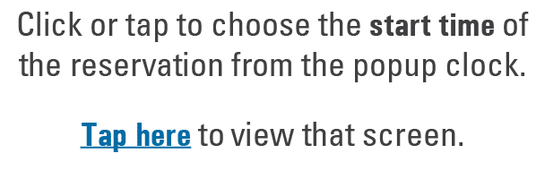 Click or tap to choose the start time of the reservation from the popup clock. Tap here to view that screen.