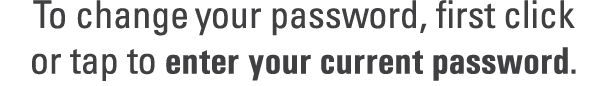 To change your password, first click or tap to enter your current password.