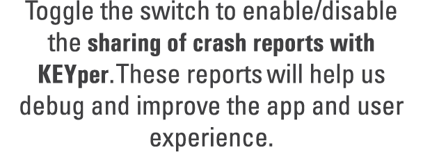 Toggle the switch to enable/disable the sharing of crash reports with KEYper. These reports will help us debug and im...