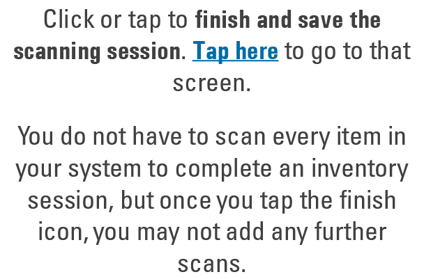 Click or tap to finish and save the scanning session. Tap here to go to that screen. You do not have to scan every it...