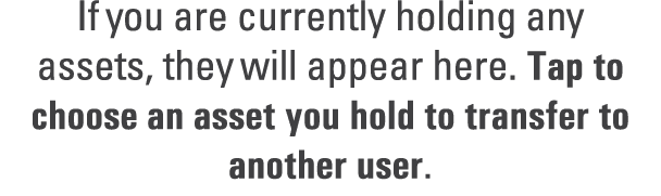 If you are currently holding any assets, they will appear here. Tap to choose an asset you hold to transfer to anothe...