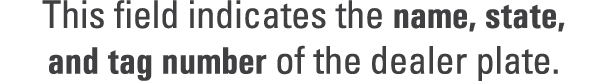 This field indicates the name, state, and tag number of the dealer plate.