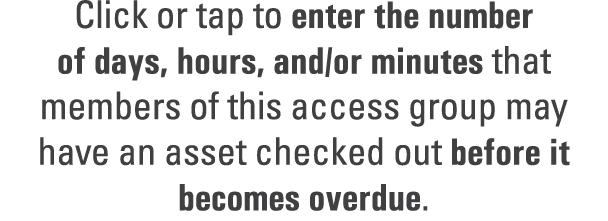 Click or tap to enter the number of days, hours, and/or minutes that members of this access group may have an asset c...