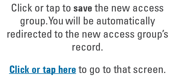 Click or tap to save the new access group. You will be automatically redirected to the new access group’s record. Cli...