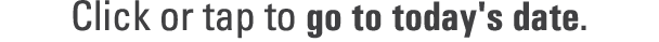 Click or tap to go to today's date. 