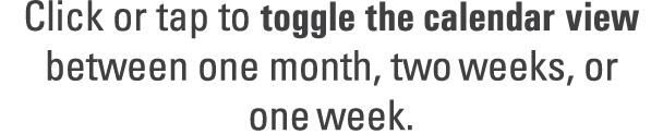 Click or tap to toggle the calendar view between one month, two weeks, or one week. 