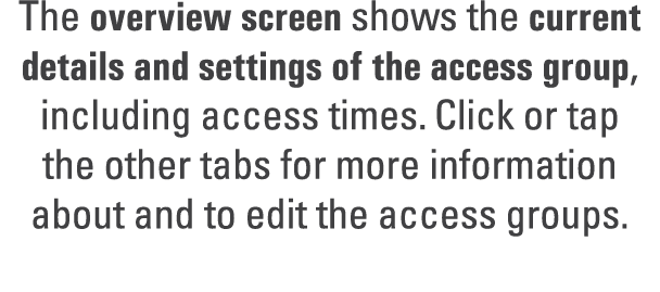 The overview screen shows the current details and settings of the access group, including access times. Click or tap ...